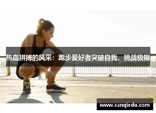 热血拼搏的风采：跑步爱好者突破自我，挑战极限