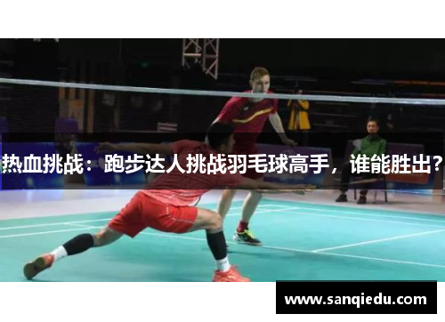 热血挑战：跑步达人挑战羽毛球高手，谁能胜出？