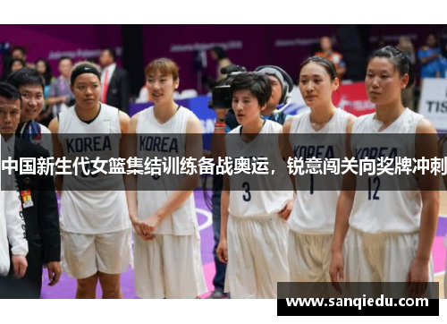 中国新生代女篮集结训练备战奥运，锐意闯关向奖牌冲刺